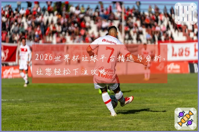 2026世界杯让球平台精选与分析，让您轻松下注攻略