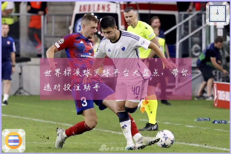 世界杯滚球买球平台大盘点，带你选对投注助手