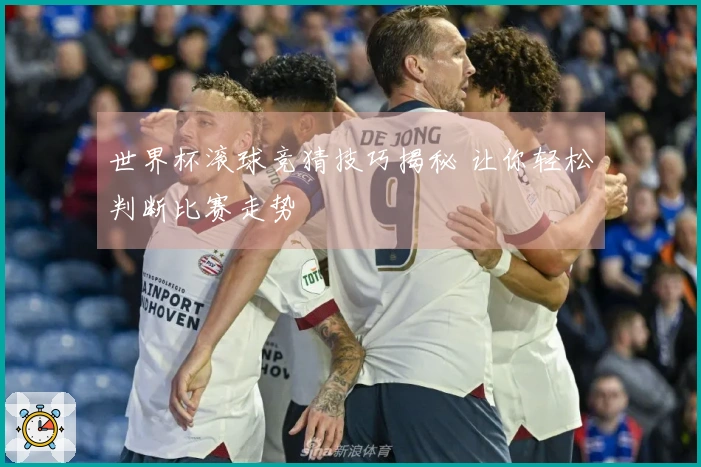 世界杯滚球竞猜技巧揭秘 让你轻松判断比赛走势