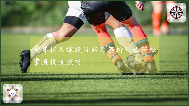世界杯买球投注赔率解析让你轻松掌握投注技巧
