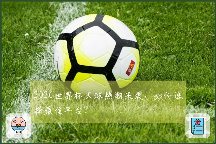 2026世界杯买球热潮来袭，如何选择最佳平台？