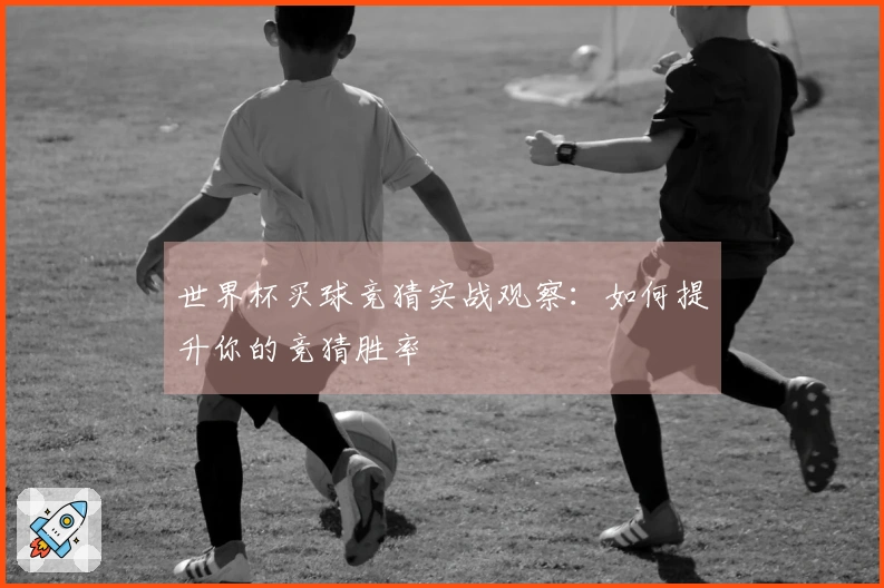 世界杯买球竞猜实战观察：如何提升你的竞猜胜率