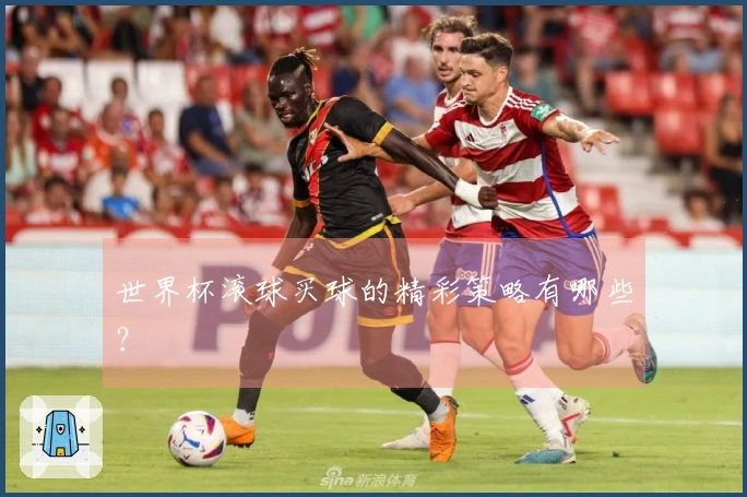世界杯滚球买球的精彩策略有哪些？