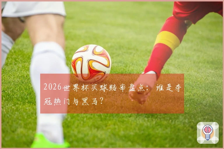 2026世界杯买球赔率盘点：谁是夺冠热门与黑马？