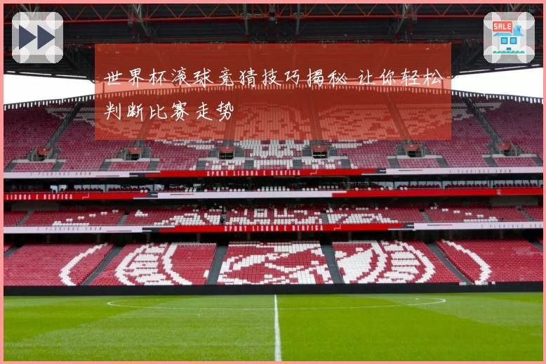 世界杯滚球竞猜技巧揭秘 让你轻松判断比赛走势