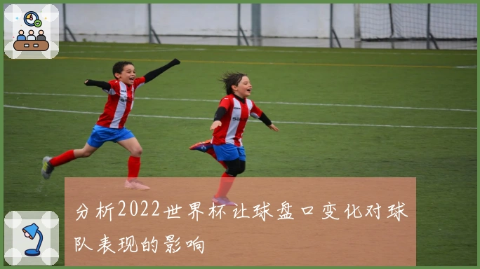 分析2022世界杯让球盘口变化对球队表现的影响